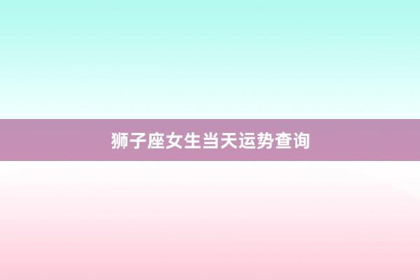狮子座女生当天运势查询